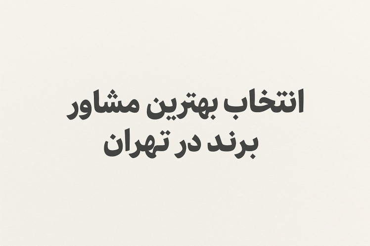 چطور بهترین مشاور برند در تهران را انتخاب کنیم؟ راهنمای جامع برای کسبوکارهای هوشمند